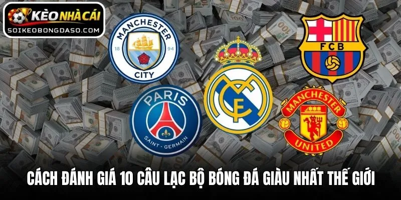 Top 10 Câu Lạc Bộ Bóng Đá Giàu Nhất Thế Giới Vào Hiện Tại 1 Cách đánh giá 10 câu lạc bộ bóng đá giàu nhất thế giới