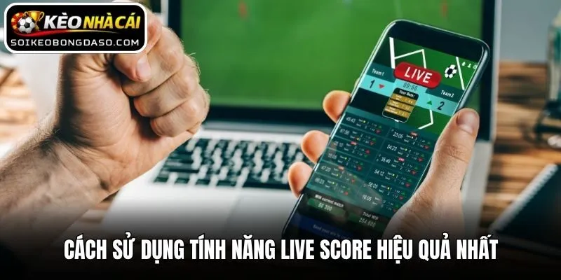 Live Score 3 Cách sử dụng tính năng Live Score hiệu quả nhất
